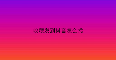 收藏发到抖音怎么找