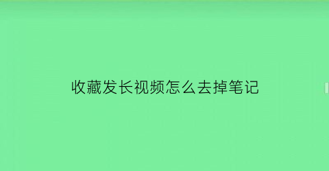 收藏发长视频怎么去掉笔记