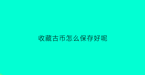 收藏古币怎么保存好呢