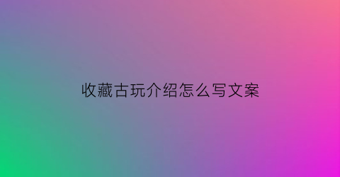 收藏古玩介绍怎么写文案