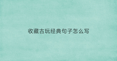 收藏古玩经典句子怎么写