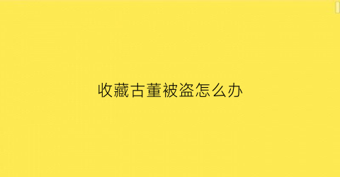 收藏古董被盗怎么办