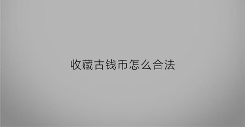 收藏古钱币怎么合法