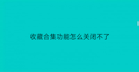 收藏合集功能怎么关闭不了