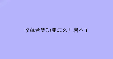 收藏合集功能怎么开启不了