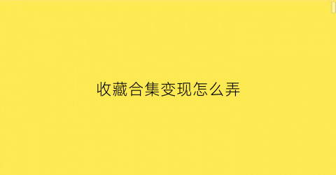 收藏合集变现怎么弄