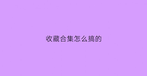 收藏合集怎么搞的