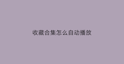 收藏合集怎么自动播放