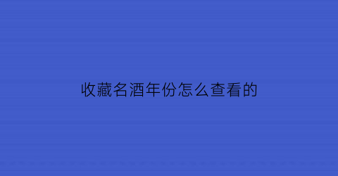 收藏名酒年份怎么查看的