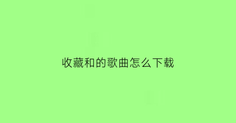 收藏和的歌曲怎么下载