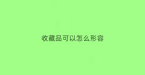 收藏品可以怎么形容