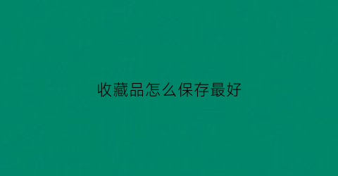 收藏品怎么保存最好