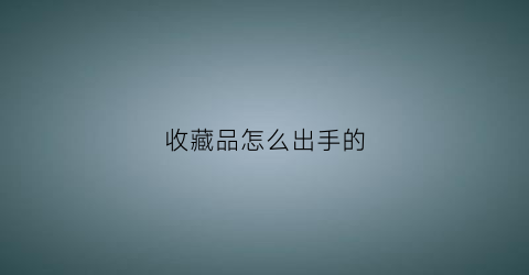 收藏品怎么出手的