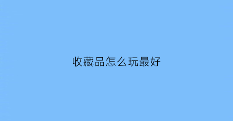 收藏品怎么玩最好