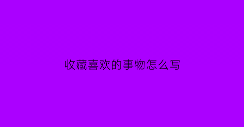 收藏喜欢的事物怎么写