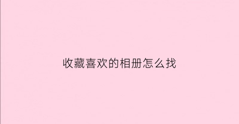 收藏喜欢的相册怎么找