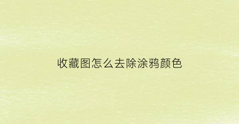 收藏图怎么去除涂鸦颜色