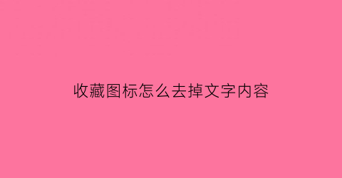 收藏图标怎么去掉文字内容