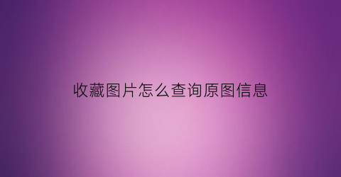 收藏图片怎么查询原图信息