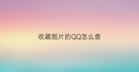 收藏图片的QQ怎么查