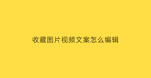 收藏图片视频文案怎么编辑