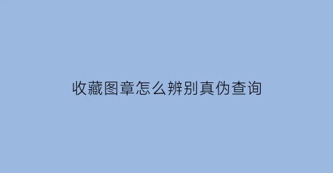 收藏图章怎么辨别真伪查询