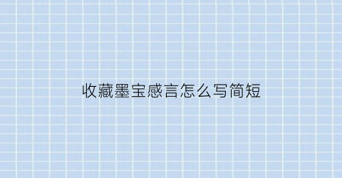 收藏墨宝感言怎么写简短