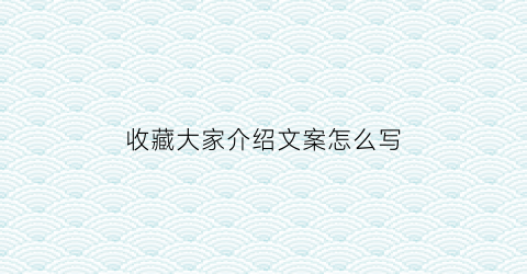 收藏大家介绍文案怎么写