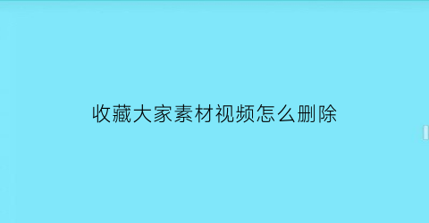 收藏大家素材视频怎么删除