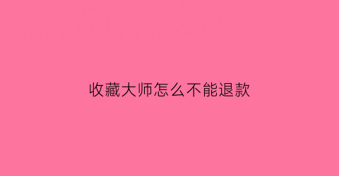 收藏大师怎么不能退款