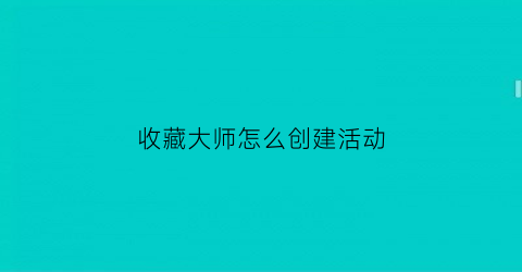 收藏大师怎么创建活动