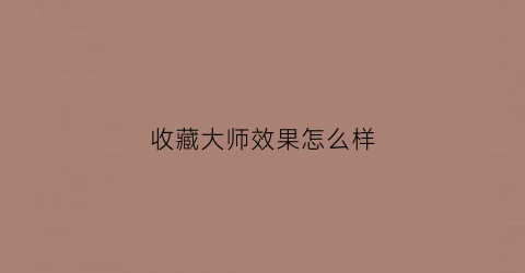 收藏大师效果怎么样