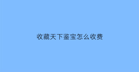 收藏天下鉴宝怎么收费