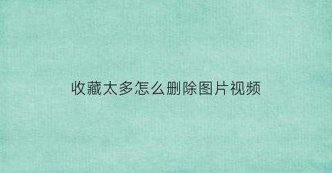 收藏太多怎么删除图片视频