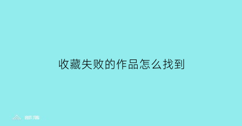 收藏失败的作品怎么找到