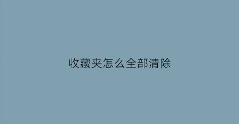 收藏夹怎么全部清除