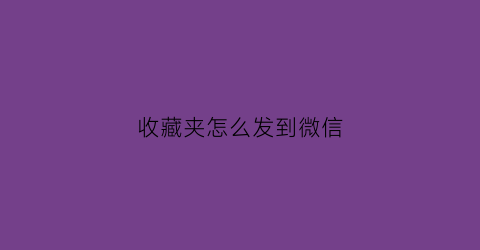 收藏夹怎么发到微信