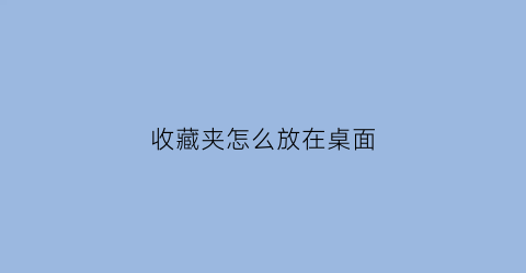 收藏夹怎么放在桌面