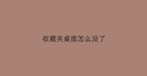 收藏夹桌面怎么没了