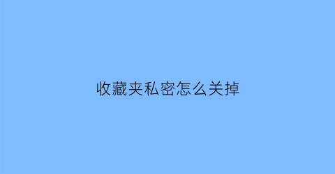 收藏夹私密怎么关掉