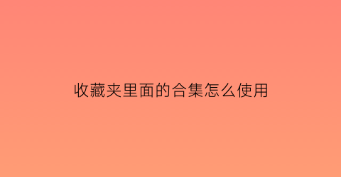 收藏夹里面的合集怎么使用