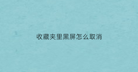 收藏夹里黑屏怎么取消