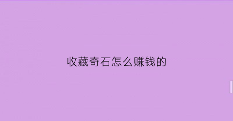 收藏奇石怎么赚钱的