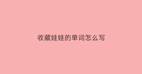 收藏娃娃的单词怎么写