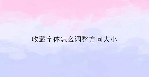 收藏字体怎么调整方向大小