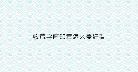 收藏字画印章怎么盖好看