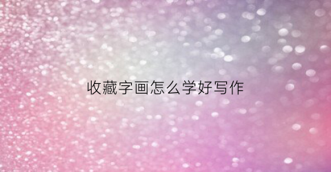 收藏字画怎么学好写作