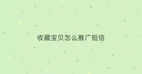 收藏宝贝怎么推广短信