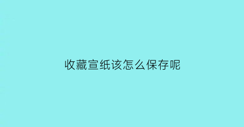 收藏宣纸该怎么保存呢