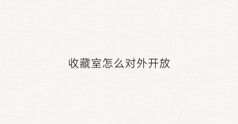 收藏室怎么对外开放